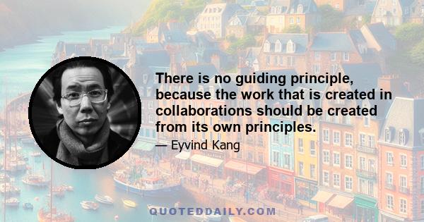 There is no guiding principle, because the work that is created in collaborations should be created from its own principles.