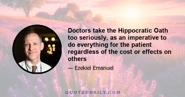 Doctors take the Hippocratic Oath too seriously, as an imperative to do everything for the patient regardless of the cost or effects on others