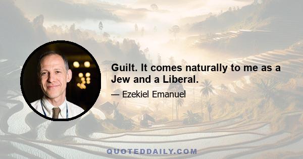 Guilt. It comes naturally to me as a Jew and a Liberal.