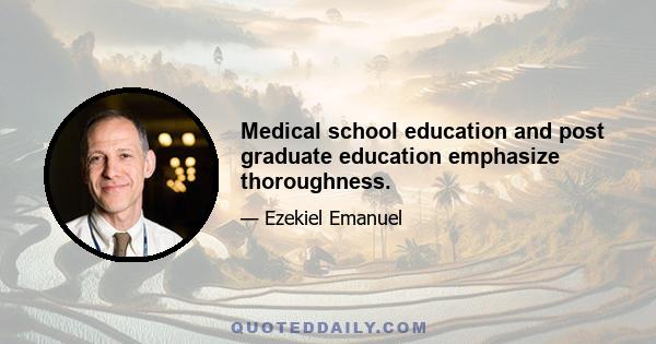 Medical school education and post graduate education emphasize thoroughness.