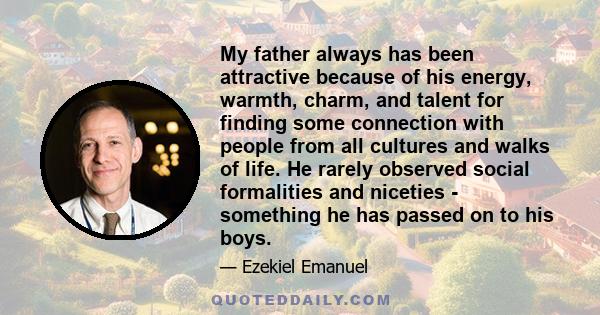 My father always has been attractive because of his energy, warmth, charm, and talent for finding some connection with people from all cultures and walks of life. He rarely observed social formalities and niceties -