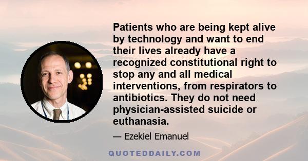 Patients who are being kept alive by technology and want to end their lives already have a recognized constitutional right to stop any and all medical interventions, from respirators to antibiotics. They do not need