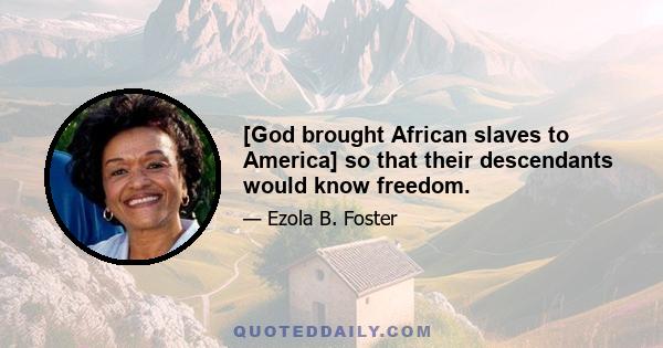 [God brought African slaves to America] so that their descendants would know freedom.