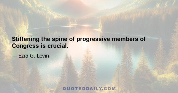 Stiffening the spine of progressive members of Congress is crucial.