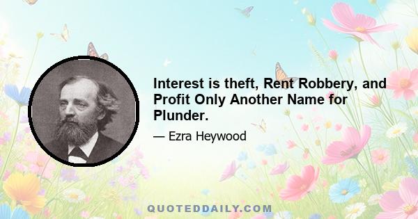 Interest is theft, Rent Robbery, and Profit Only Another Name for Plunder.