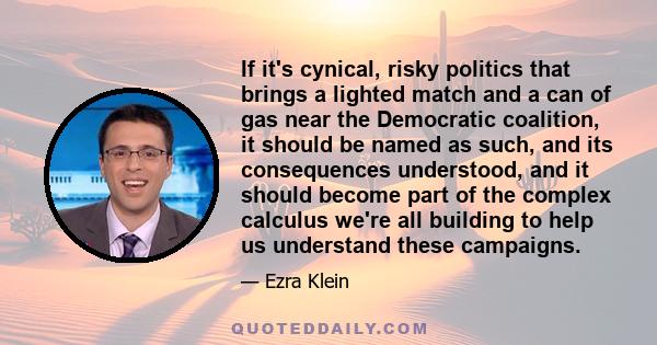 If it's cynical, risky politics that brings a lighted match and a can of gas near the Democratic coalition, it should be named as such, and its consequences understood, and it should become part of the complex calculus