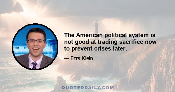 The American political system is not good at trading sacrifice now to prevent crises later.