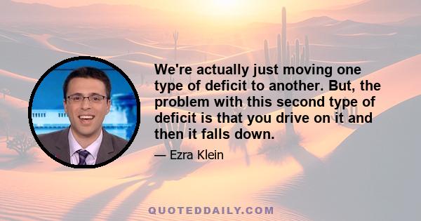 We're actually just moving one type of deficit to another. But, the problem with this second type of deficit is that you drive on it and then it falls down.