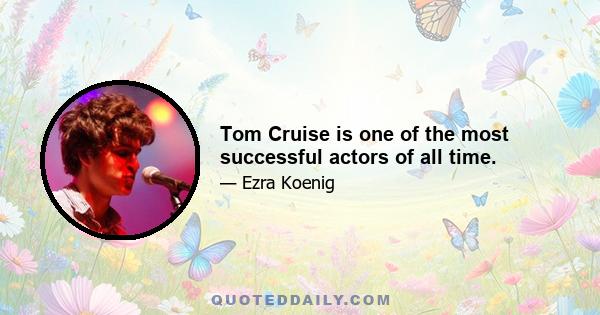 Tom Cruise is one of the most successful actors of all time.