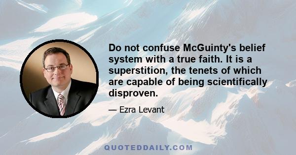 Do not confuse McGuinty's belief system with a true faith. It is a superstition, the tenets of which are capable of being scientifically disproven.