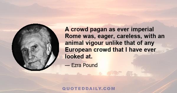 A crowd pagan as ever imperial Rome was, eager, careless, with an animal vigour unlike that of any European crowd that I have ever looked at.