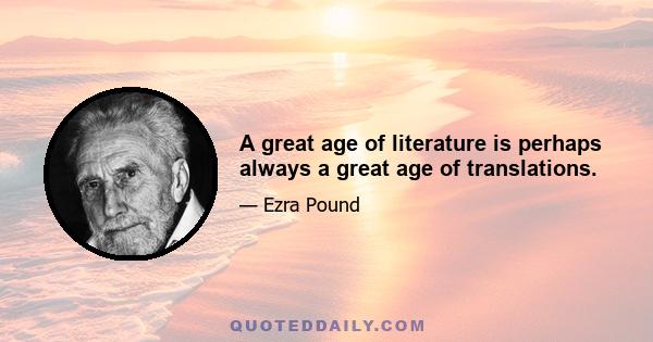 A great age of literature is perhaps always a great age of translations.