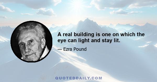 A real building is one on which the eye can light and stay lit.