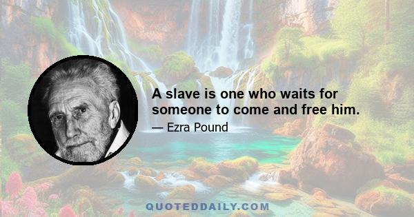 A slave is one who waits for someone to come and free him.