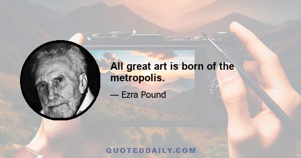 All great art is born of the metropolis.