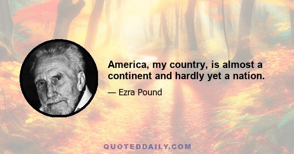 America, my country, is almost a continent and hardly yet a nation.