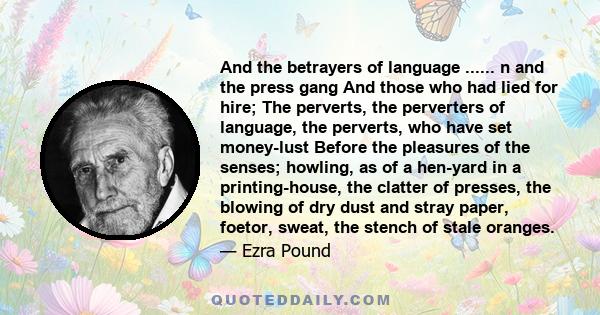 And the betrayers of language ...... n and the press gang And those who had lied for hire; The perverts, the perverters of language, the perverts, who have set money-lust Before the pleasures of the senses; howling, as