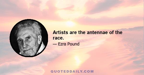 Artists are the antennae of the race.