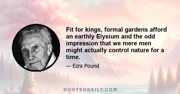 Fit for kings, formal gardens afford an earthly Elysium and the odd impression that we mere men might actually control nature for a time.