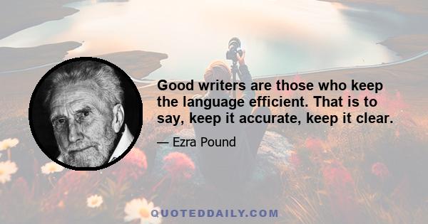 Good writers are those who keep the language efficient. That is to say, keep it accurate, keep it clear.