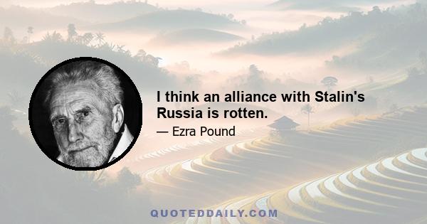 I think an alliance with Stalin's Russia is rotten.