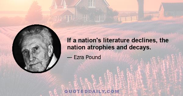 If a nation's literature declines, the nation atrophies and decays.