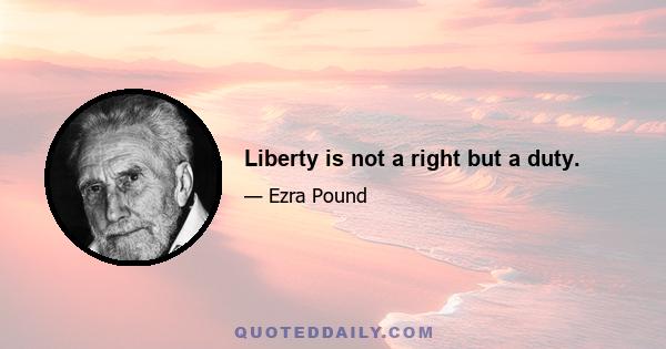 Liberty is not a right but a duty.