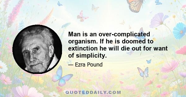 Man is an over-complicated organism. If he is doomed to extinction he will die out for want of simplicity.