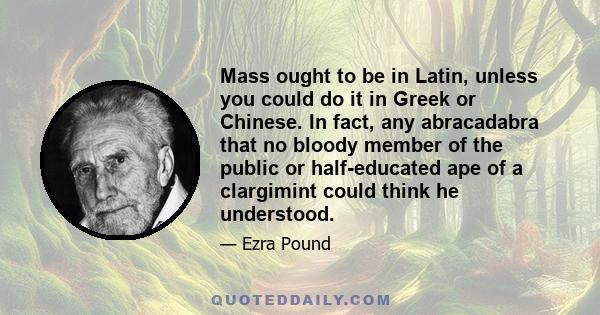 Mass ought to be in Latin, unless you could do it in Greek or Chinese. In fact, any abracadabra that no bloody member of the public or half-educated ape of a clargimint could think he understood.