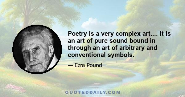 Poetry is a very complex art.... It is an art of pure sound bound in through an art of arbitrary and conventional symbols.