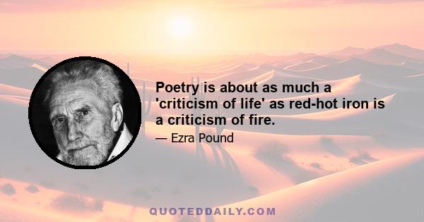 Poetry is about as much a 'criticism of life' as red-hot iron is a criticism of fire.