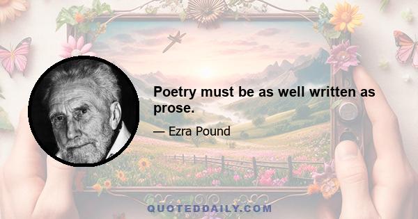 Poetry must be as well written as prose.