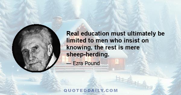 Real education must ultimately be limited to men who insist on knowing, the rest is mere sheep-herding.