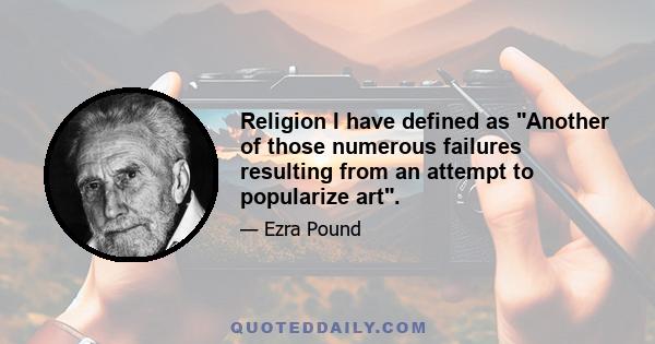 Religion I have defined as Another of those numerous failures resulting from an attempt to popularize art.