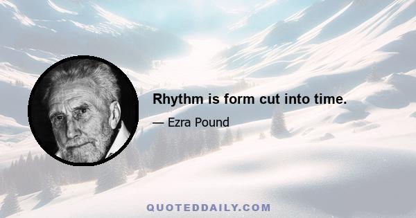 Rhythm is form cut into time.