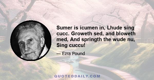 Sumer is icumen in, Lhude sing cucc. Groweth sed, and bloweth med, And springth the wude nu, Sing cuccu!