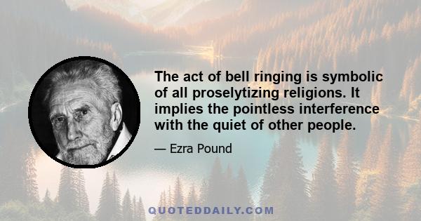 The act of bell ringing is symbolic of all proselytizing religions. It implies the pointless interference with the quiet of other people.