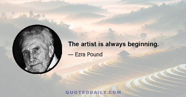 The artist is always beginning.