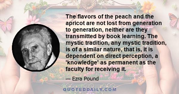 The flavors of the peach and the apricot are not lost from generation to generation, neither are they transmitted by book learning. The mystic tradition, any mystic tradition, is of a similar nature, that is, it is