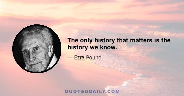 The only history that matters is the history we know.