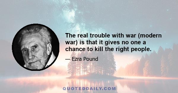 The real trouble with war (modern war) is that it gives no one a chance to kill the right people.