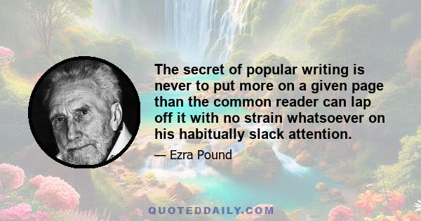 The secret of popular writing is never to put more on a given page than the common reader can lap off it with no strain whatsoever on his habitually slack attention.