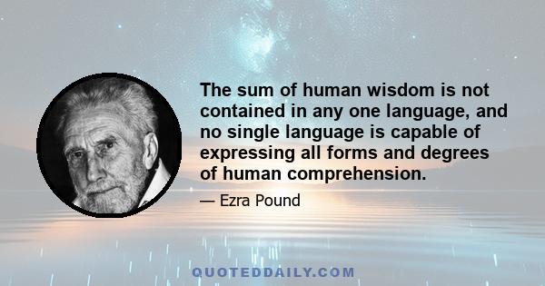 The sum of human wisdom is not contained in any one language, and no single language is capable of expressing all forms and degrees of human comprehension.