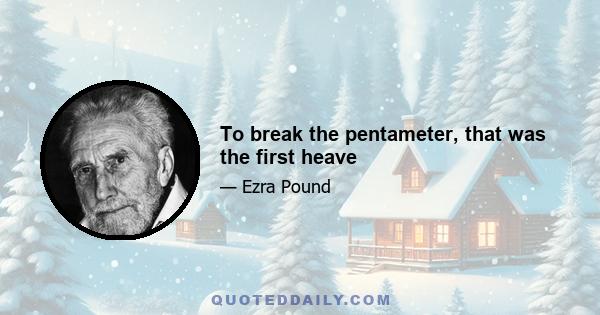 To break the pentameter, that was the first heave