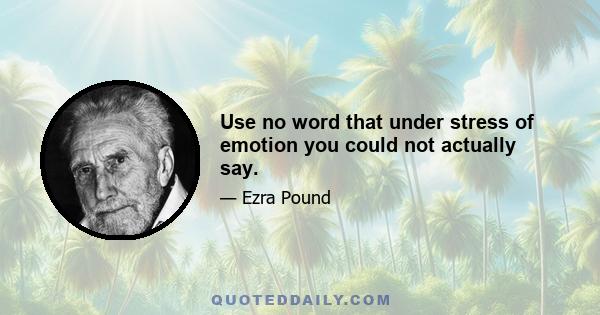 Use no word that under stress of emotion you could not actually say.