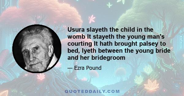 Usura slayeth the child in the womb It stayeth the young man's courting It hath brought palsey to bed, lyeth between the young bride and her bridegroom