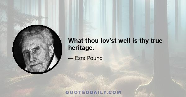 What thou lov'st well is thy true heritage.