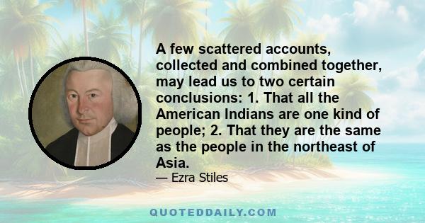 A few scattered accounts, collected and combined together, may lead us to two certain conclusions: 1. That all the American Indians are one kind of people; 2. That they are the same as the people in the northeast of