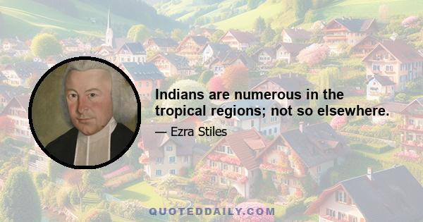 Indians are numerous in the tropical regions; not so elsewhere.