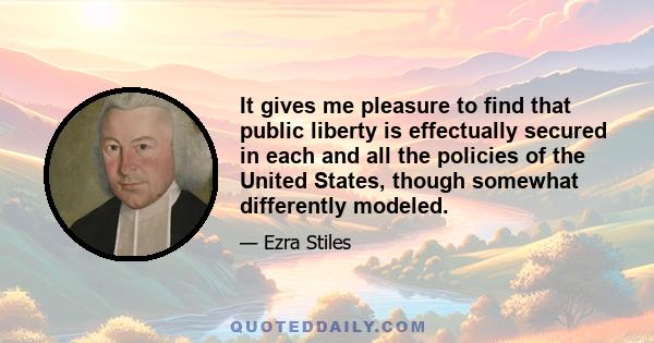 It gives me pleasure to find that public liberty is effectually secured in each and all the policies of the United States, though somewhat differently modeled.